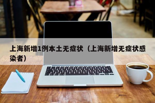 上海新增1例本土无症状（上海新增无症状感染者）