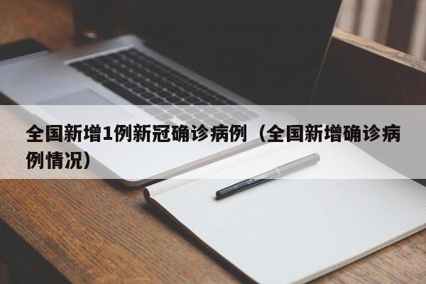 全国新增1例新冠确诊病例（全国新增确诊病例情况）