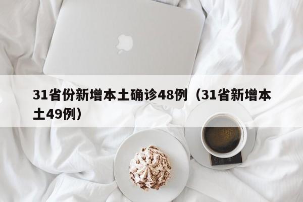 31省份新增本土确诊48例（31省新增本土49例）