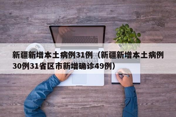 新疆新增本土病例31例（新疆新增本土病例30例31省区市新增确诊49例）