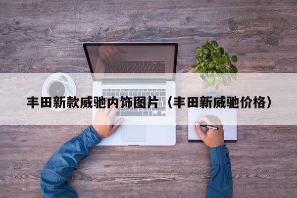 丰田新款威驰内饰图片（丰田新威驰价格）