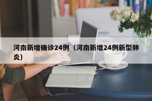 河南新增确诊24例（河南新增24例新型肺炎）