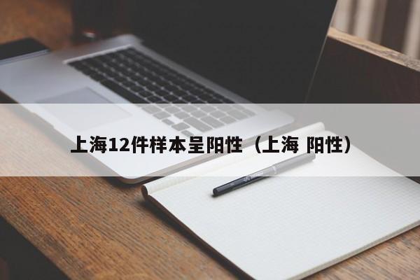 上海12件样本呈阳性（上海 阳性）