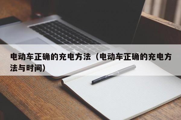 电动车正确的充电方法（电动车正确的充电方法与时间）