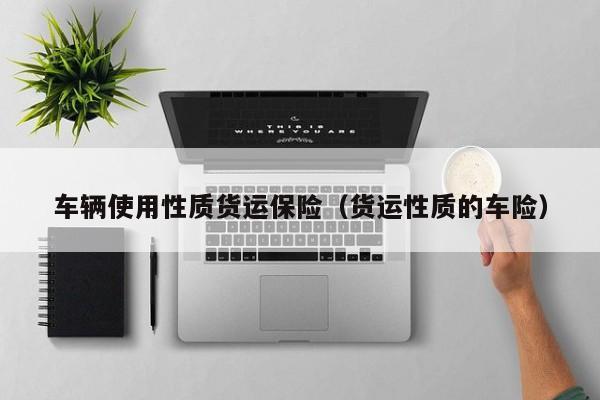 车辆使用性质货运保险（货运性质的车险）