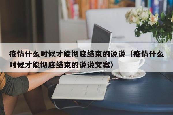 疫情什么时候才能彻底结束的说说（疫情什么时候才能彻底结束的说说文案）