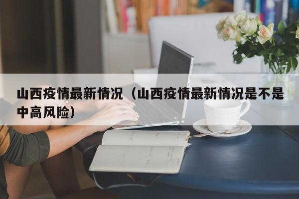 山西疫情最新情况（山西疫情最新情况是不是中高风险）