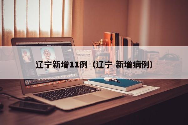 辽宁新增11例（辽宁 新增病例）
