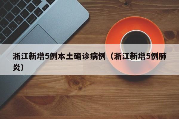 浙江新增5例本土确诊病例（浙江新增5例肺炎）