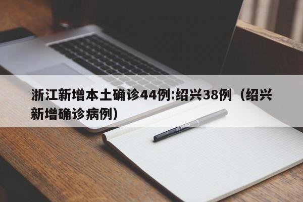 浙江新增本土确诊44例:绍兴38例（绍兴新增确诊病例）
