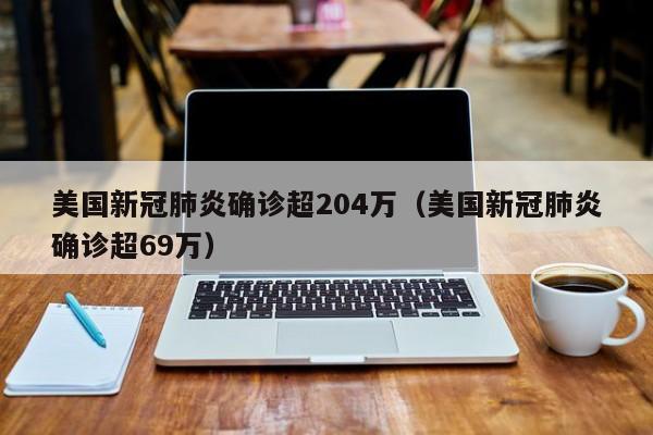 美国新冠肺炎确诊超204万（美国新冠肺炎确诊超69万）