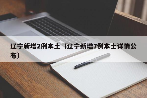 辽宁新增2例本土（辽宁新增7例本土详情公布）
