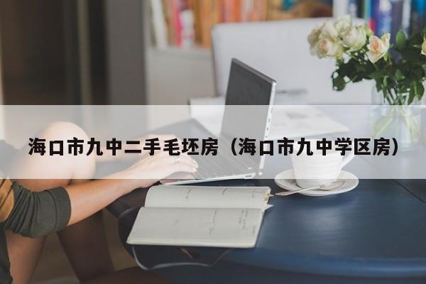 海口市九中二手毛坯房（海口市九中学区房）