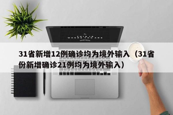 31省新增12例确诊均为境外输入（31省份新增确诊21例均为境外输入）