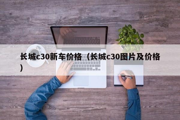 长城c30新车价格（长城c30图片及价格）