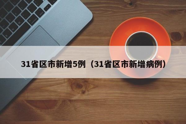 31省区市新增5例（31省区市新增病例）