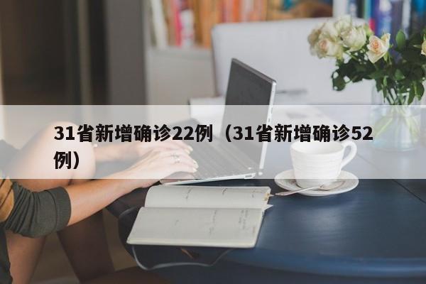 31省新增确诊22例（31省新增确诊52例）