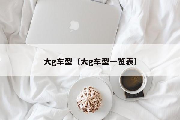 大g车型（大g车型一览表）