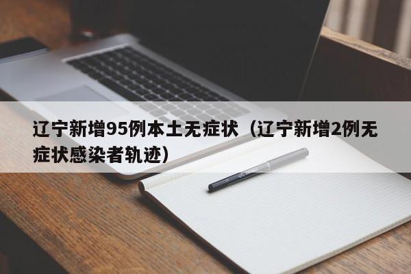 辽宁新增95例本土无症状（辽宁新增2例无症状感染者轨迹）