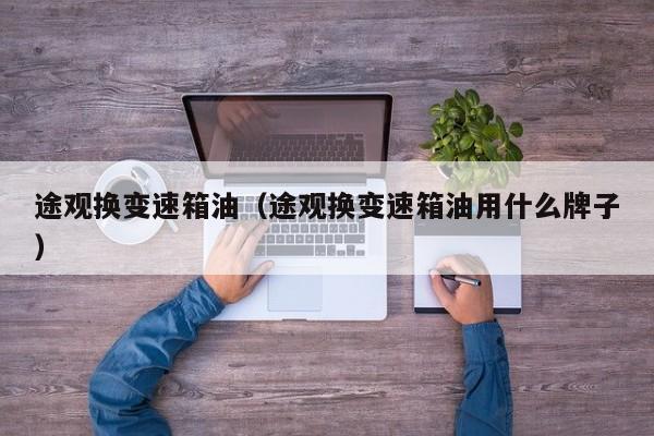 途观换变速箱油（途观换变速箱油用什么牌子）