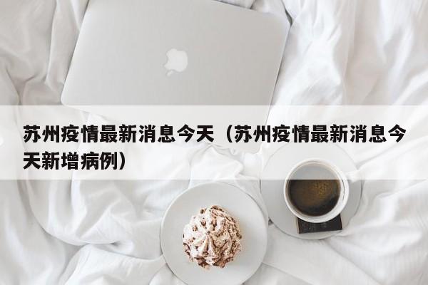 苏州疫情最新消息今天（苏州疫情最新消息今天新增病例）