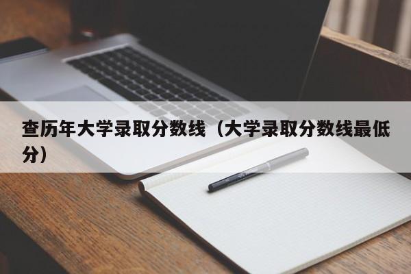 查历年大学录取分数线（大学录取分数线最低分）