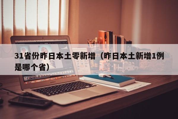 31省份昨日本土零新增（昨日本土新增1例是哪个省）