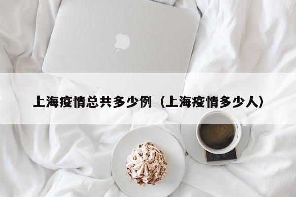 上海疫情总共多少例（上海疫情多少人）
