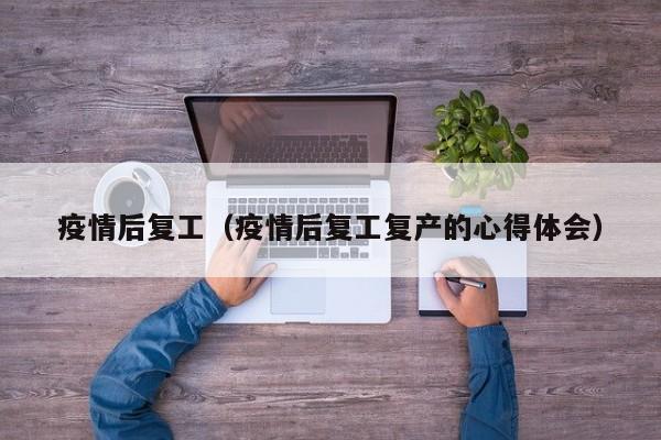 疫情后复工（疫情后复工复产的心得体会）