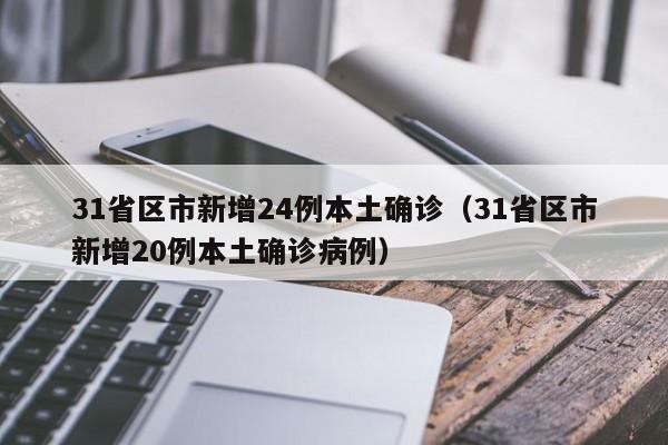 31省区市新增24例本土确诊（31省区市新增20例本土确诊病例）