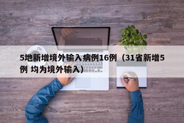 5地新增境外输入病例16例（31省新增5例 均为境外输入）