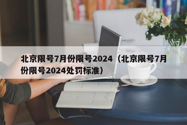 北京限号7月份限号2024（北京限号7月份限号2024处罚标准）