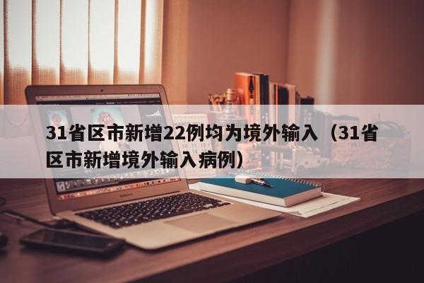 31省区市新增22例均为境外输入（31省区市新增境外输入病例）