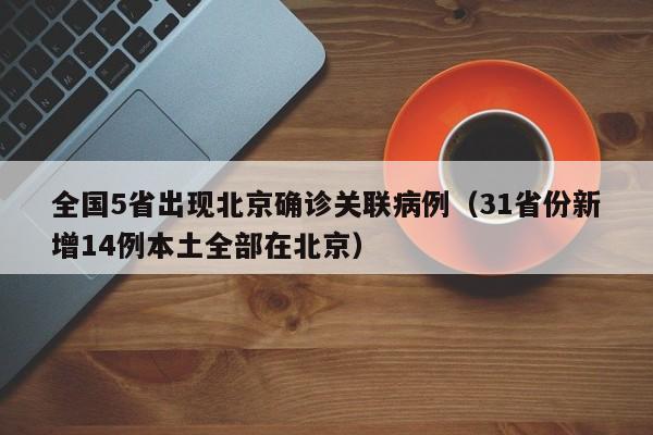 全国5省出现北京确诊关联病例（31省份新增14例本土全部在北京）