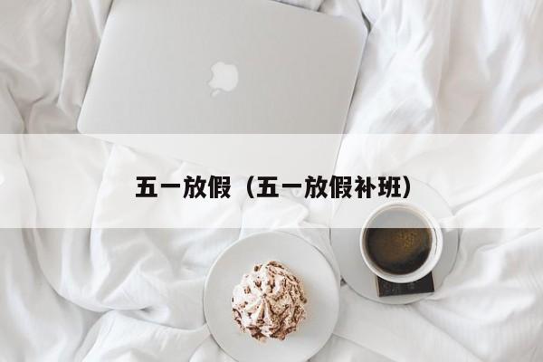 五一放假（五一放假补班）