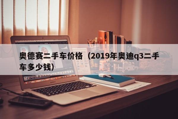 奥德赛二手车价格（2019年奥迪q3二手车多少钱）