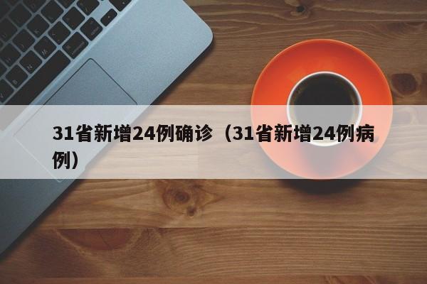 31省新增24例确诊（31省新增24例病例）