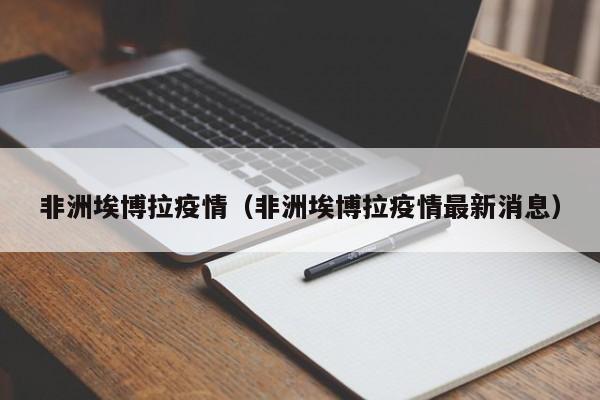 非洲埃博拉疫情（非洲埃博拉疫情最新消息）