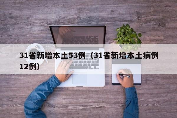 31省新增本土53例（31省新增本土病例12例）