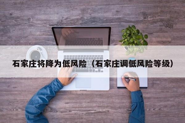石家庄将降为低风险（石家庄调低风险等级）