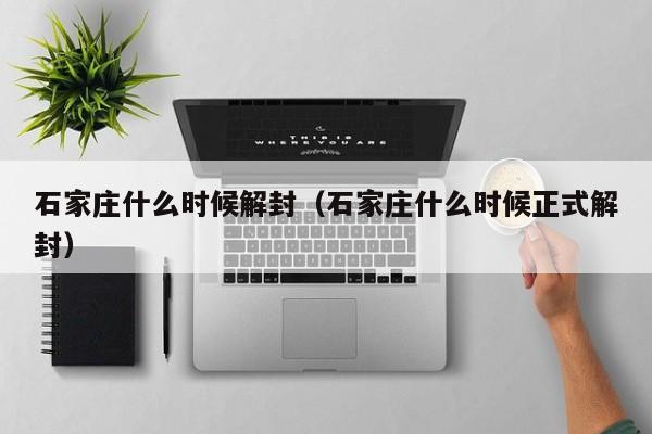 石家庄什么时候解封（石家庄什么时候正式解封）