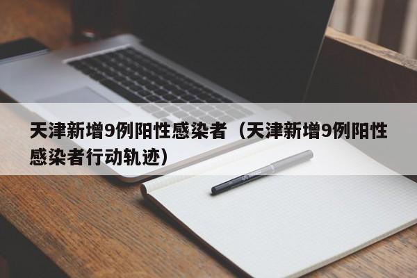 天津新增9例阳性感染者（天津新增9例阳性感染者行动轨迹）