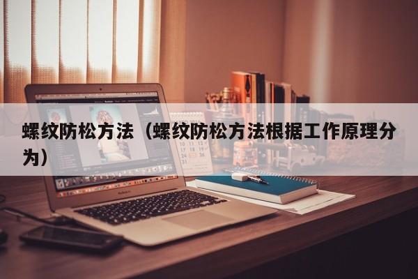 螺纹防松方法（螺纹防松方法根据工作原理分为）