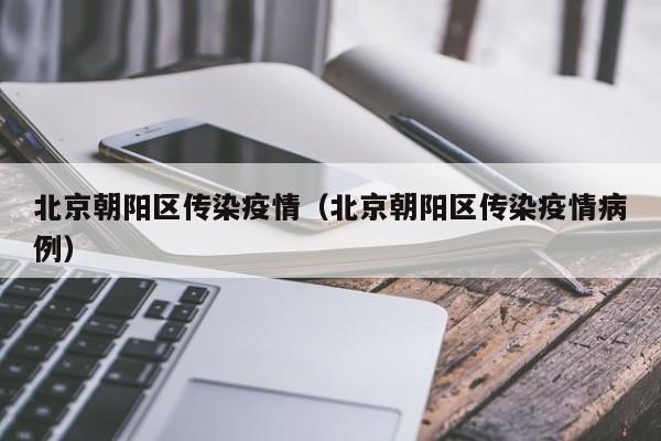 北京朝阳区传染疫情（北京朝阳区传染疫情病例）