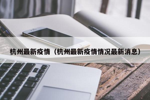 杭州最新疫情（杭州最新疫情情况最新消息）