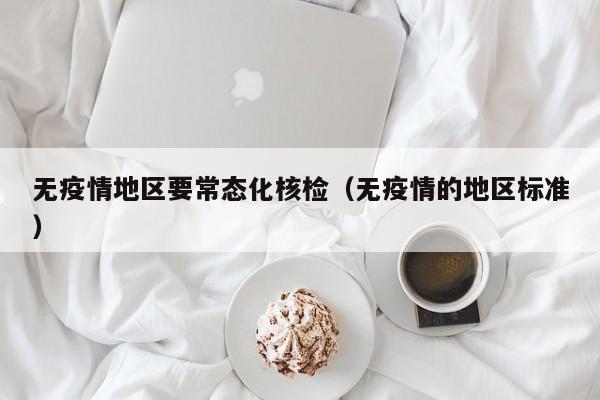 无疫情地区要常态化核检（无疫情的地区标准）