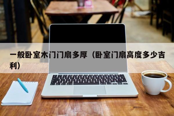 一般卧室木门门扇多厚（卧室门扇高度多少吉利）