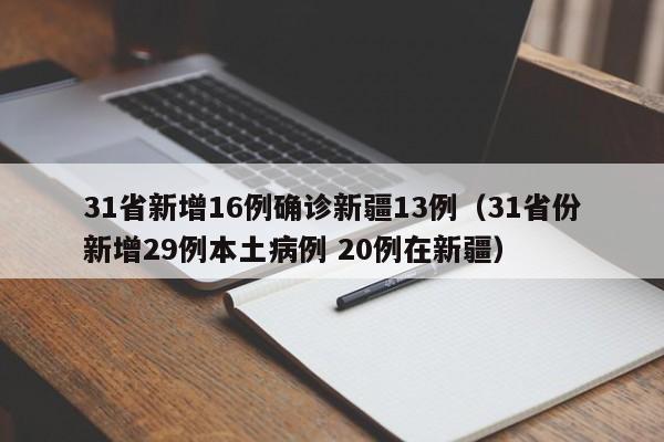 31省新增16例确诊新疆13例（31省份新增29例本土病例 20例在新疆）