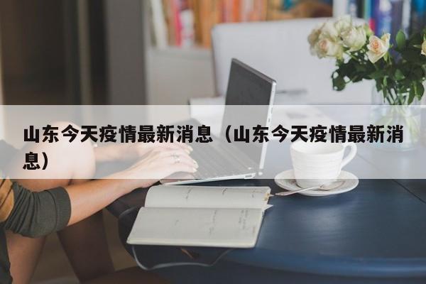山东今天疫情最新消息（山东今天疫情最新消息）