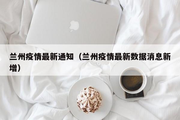 兰州疫情最新通知（兰州疫情最新数据消息新增）